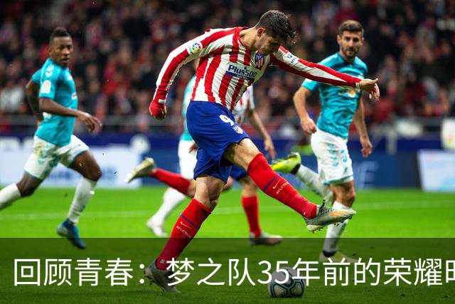 回顾青春：梦之队35年前的荣耀时刻